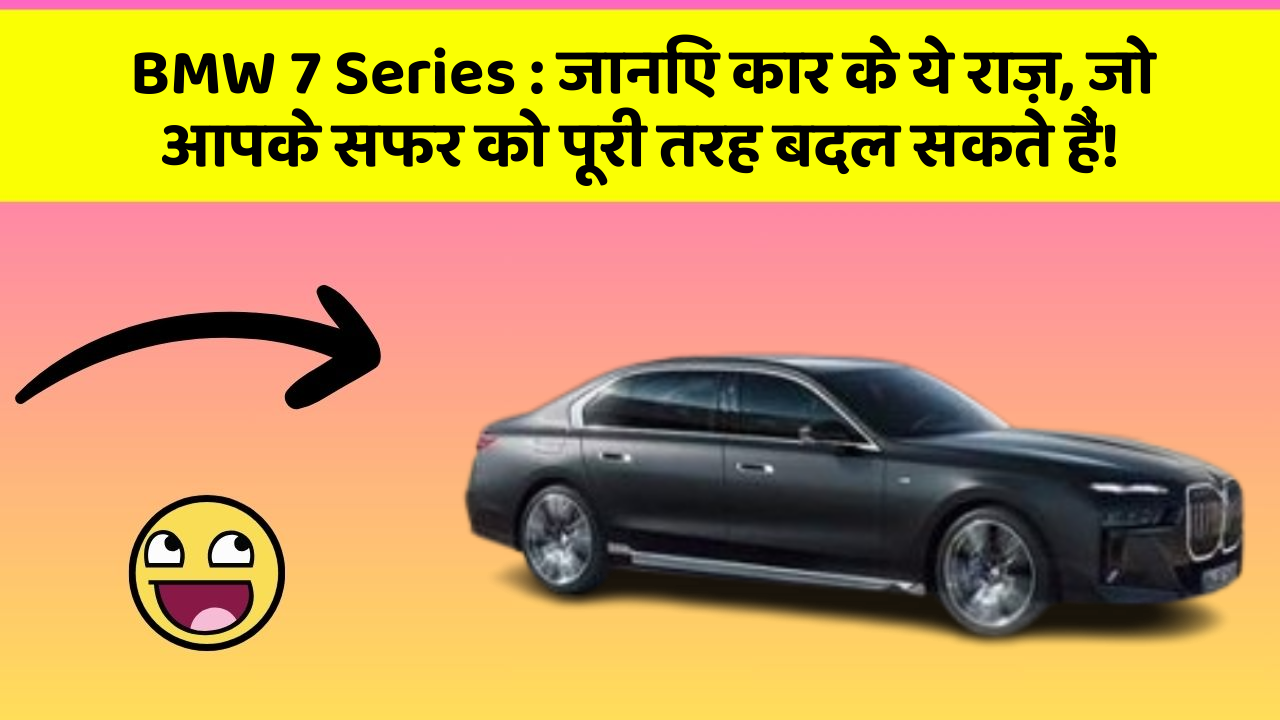 BMW 7 Series : जानिए कार के ये राज़, जो आपके सफर को पूरी तरह बदल सकते हैं!