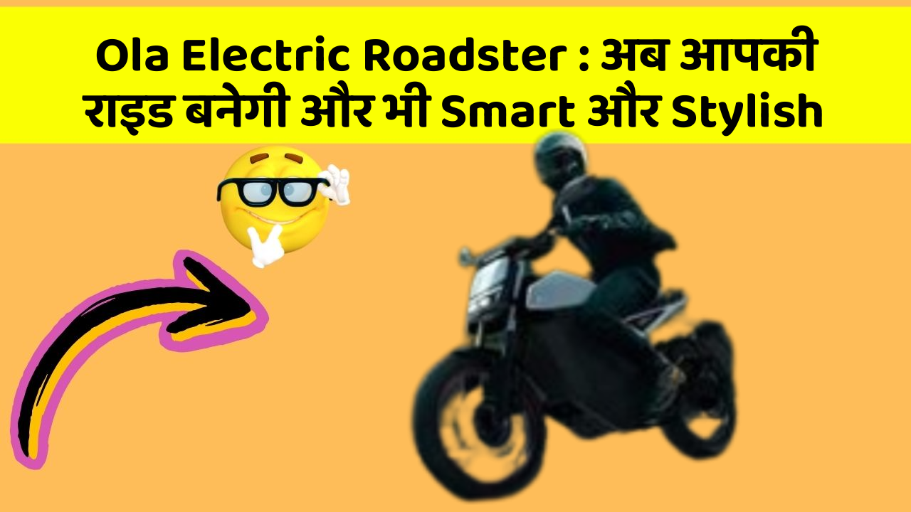 Ola Electric Roadster: अब आपकी राइड बनेगी और भी Smart और Stylish