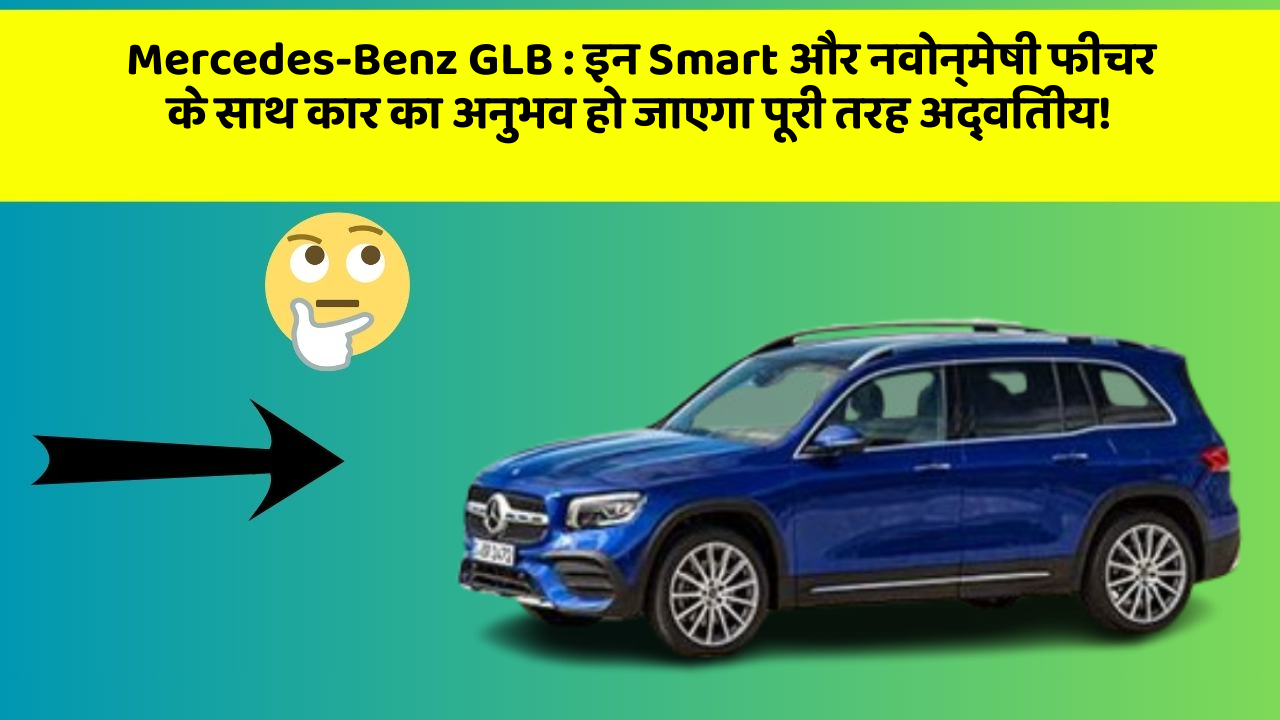 Mercedes-Benz GLB: इन Smart और नवोन्मेषी फीचर के साथ कार का अनुभव हो जाएगा पूरी तरह अद्वितीय!