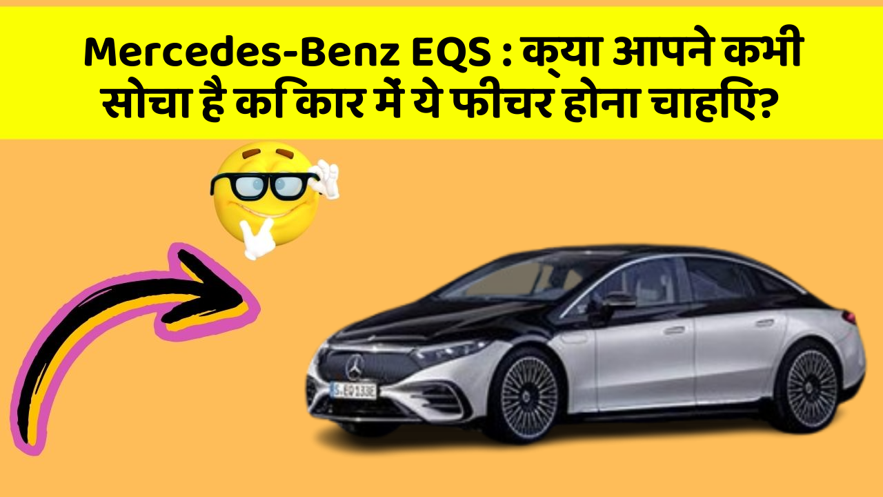 Mercedes-Benz EQS: क्या आपने कभी सोचा है कि कार में ये फीचर होना चाहिए?