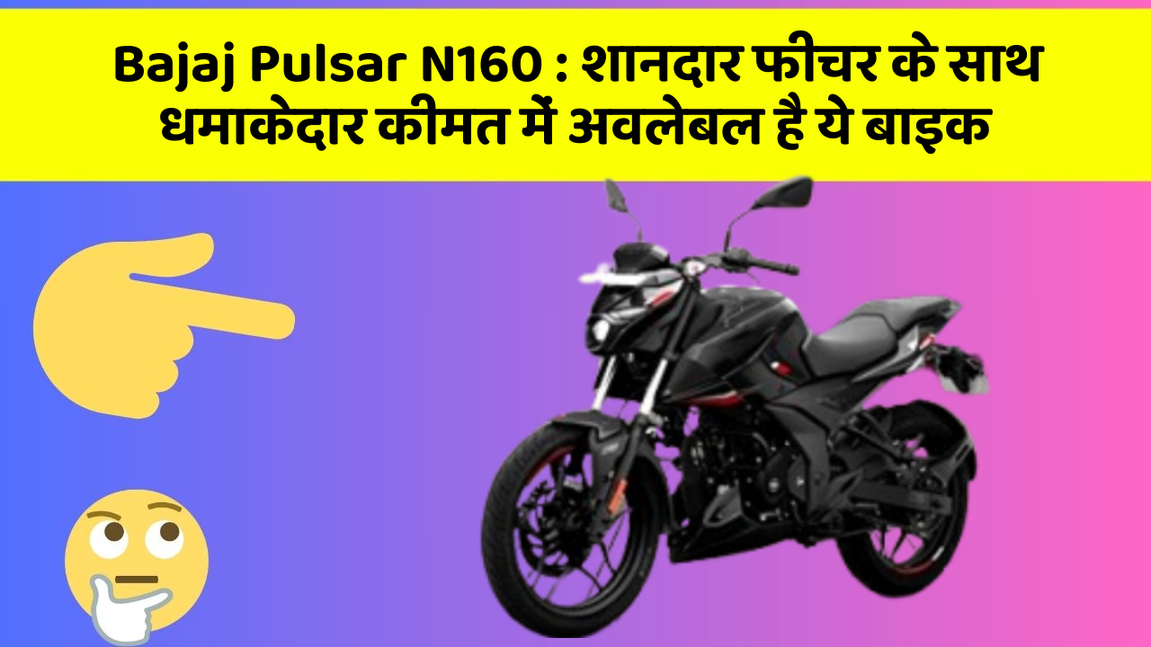 Bajaj Pulsar N160: शानदार फीचर के साथ धमाकेदार कीमत में अवलेबल है ये बाइक