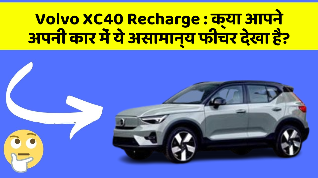 Volvo XC40 Recharge: क्या आपने अपनी कार में ये असामान्य फीचर देखा है?