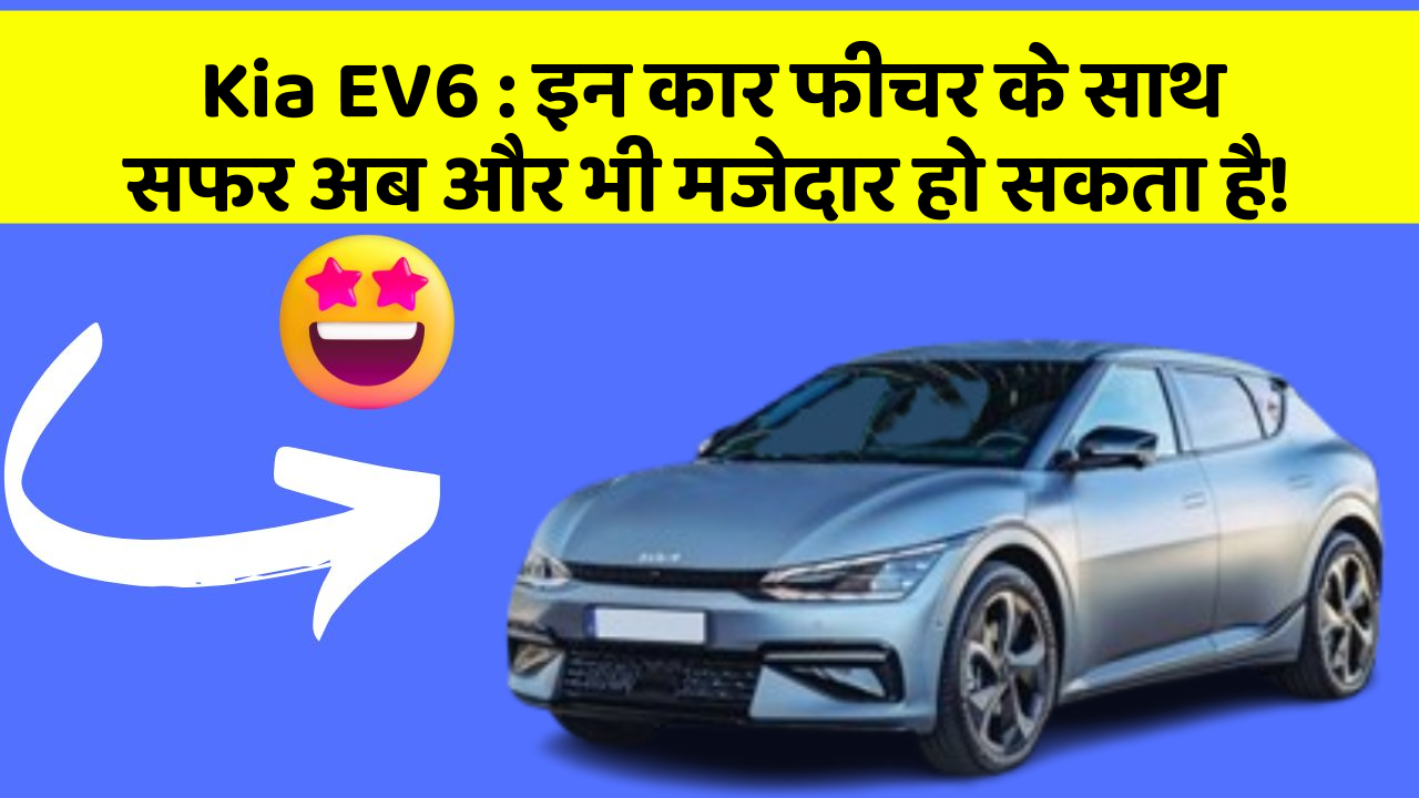Kia EV6 : इन कार फीचर के साथ सफर अब और भी मजेदार हो सकता है!