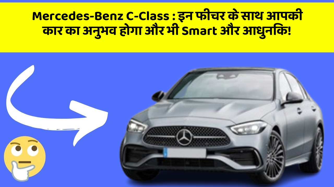 Mercedes-Benz C-Class: इन फीचर के साथ आपकी कार का अनुभव होगा और भी Smart और आधुनिक!