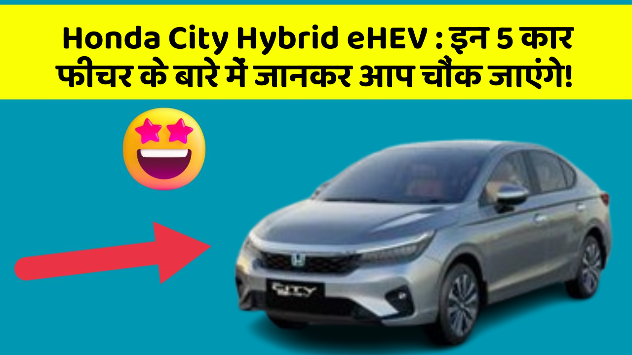 Honda City Hybrid eHEV: इन 5 कार फीचर के बारे में जानकर आप चौंक जाएंगे!