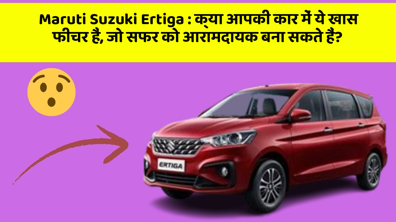 Maruti Suzuki Ertiga : क्या आपकी कार में ये खास फीचर हैं, जो सफर को आरामदायक बना सकते हैं?