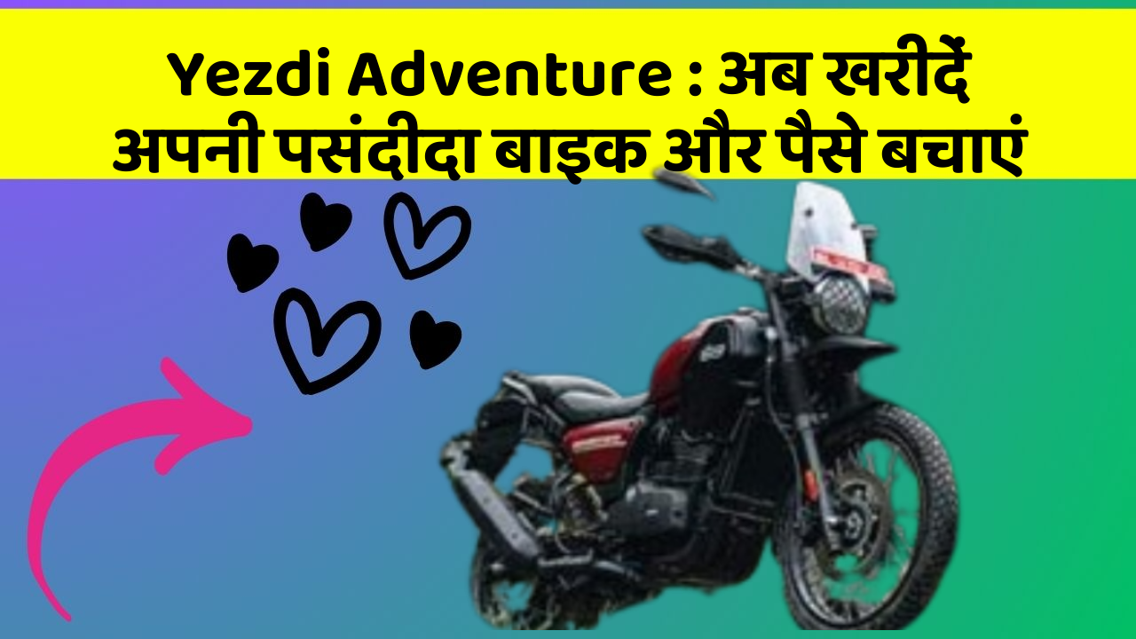 Yezdi Adventure: अब खरीदें अपनी पसंदीदा बाइक और पैसे बचाएं
