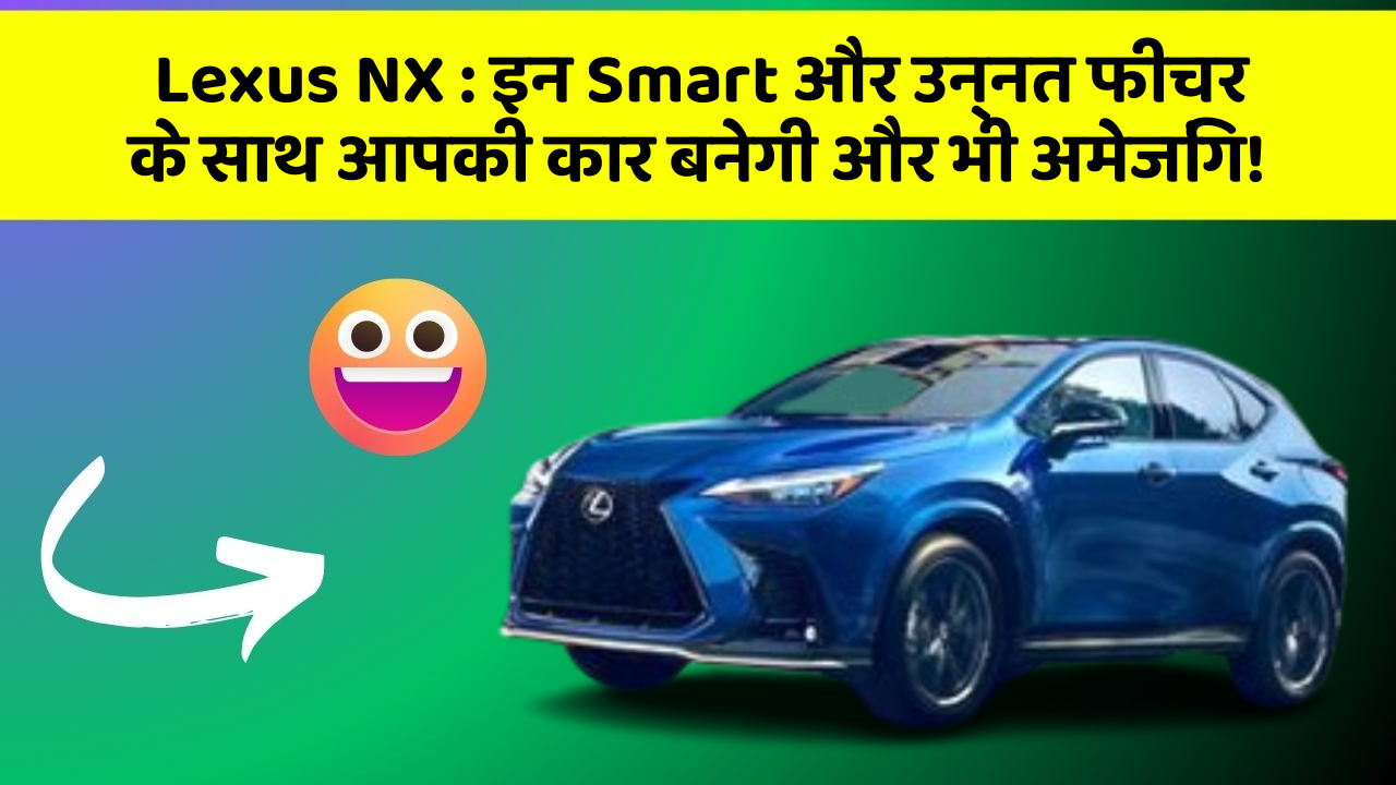 Lexus NX: इन Smart और उन्नत फीचर के साथ आपकी कार बनेगी और भी अमेजिंग!
