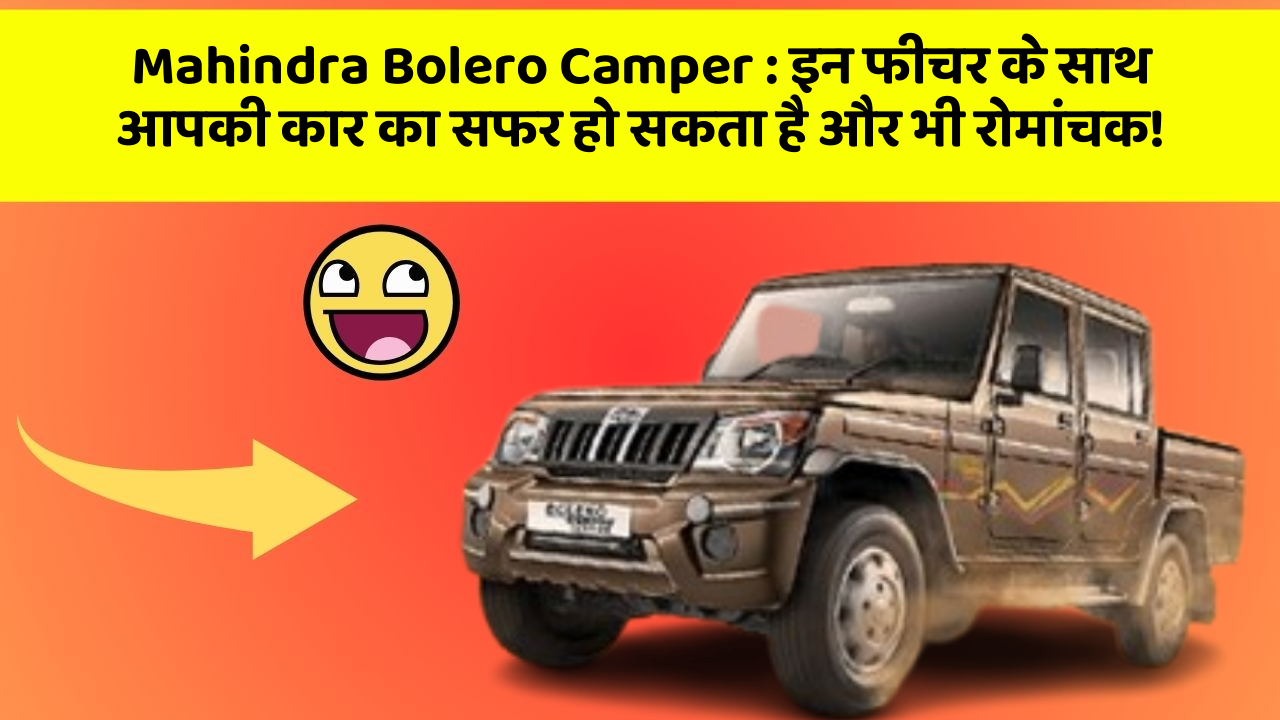 Mahindra Bolero Camper : इन फीचर के साथ आपकी कार का सफर हो सकता है और भी रोमांचक!