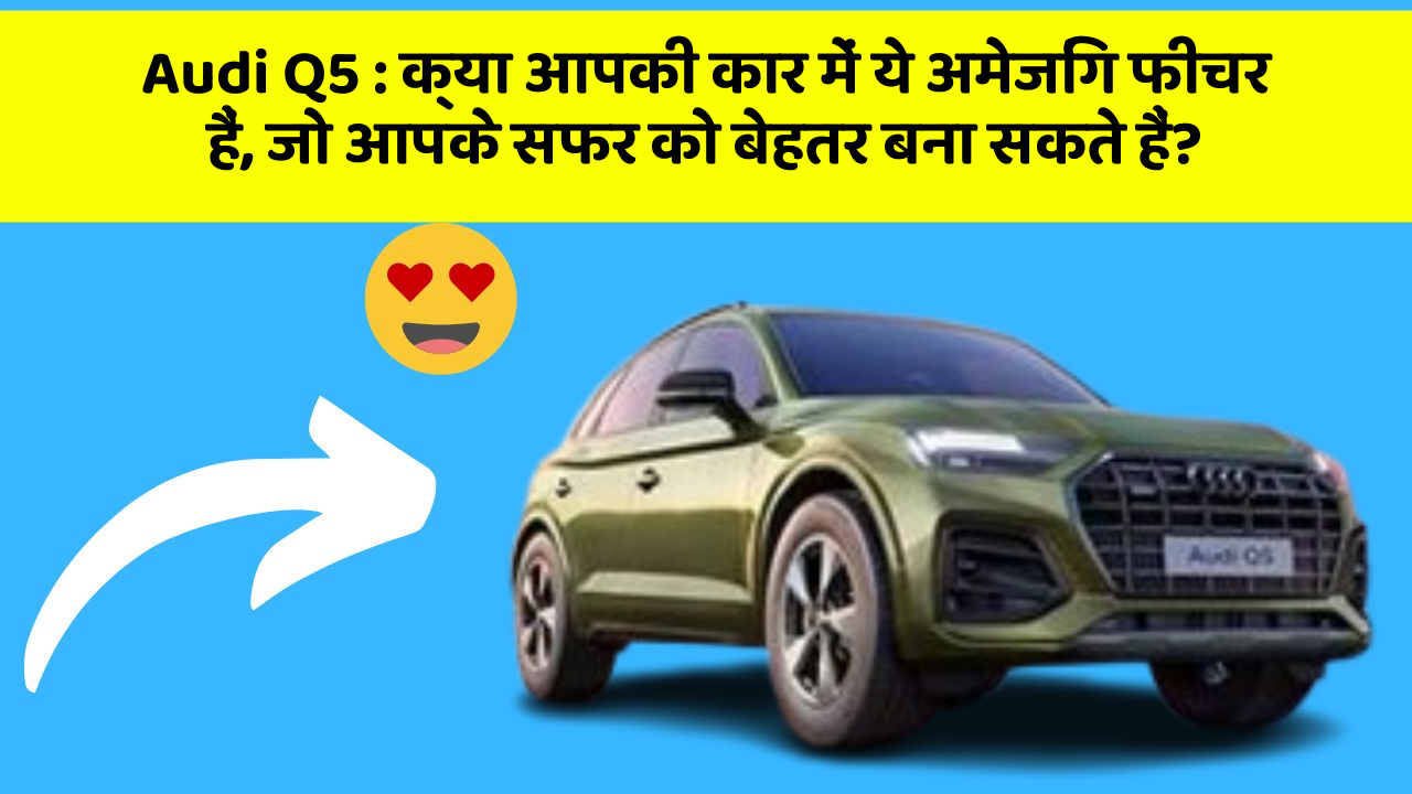 Audi Q5 : क्या आपकी कार में ये अमेजिंग फीचर हैं, जो आपके सफर को बेहतर बना सकते हैं?