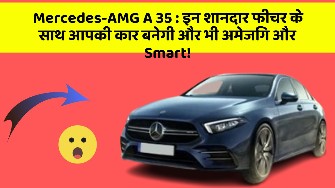 Mercedes-AMG A 35: इन शानदार फीचर के साथ आपकी कार बनेगी और भी अमेजिंग और Smart!