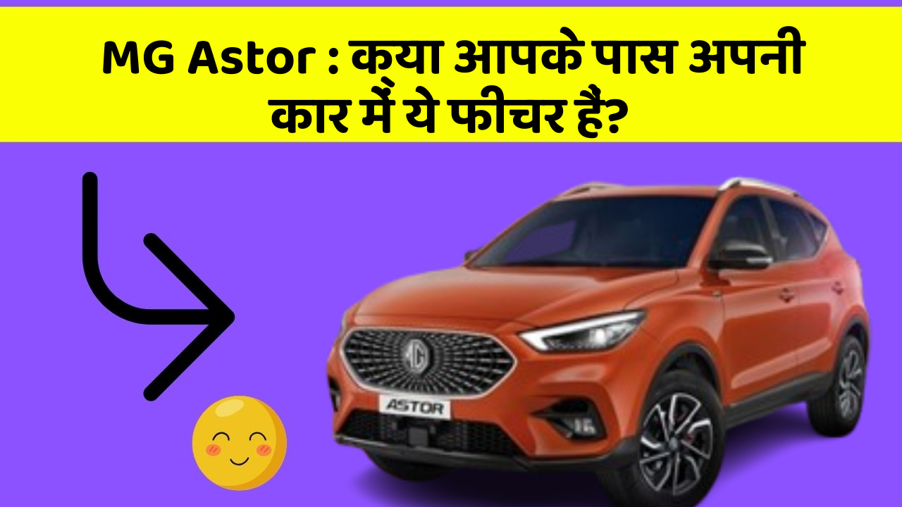 MG Astor: क्या आपके पास अपनी कार में ये फीचर हैं?