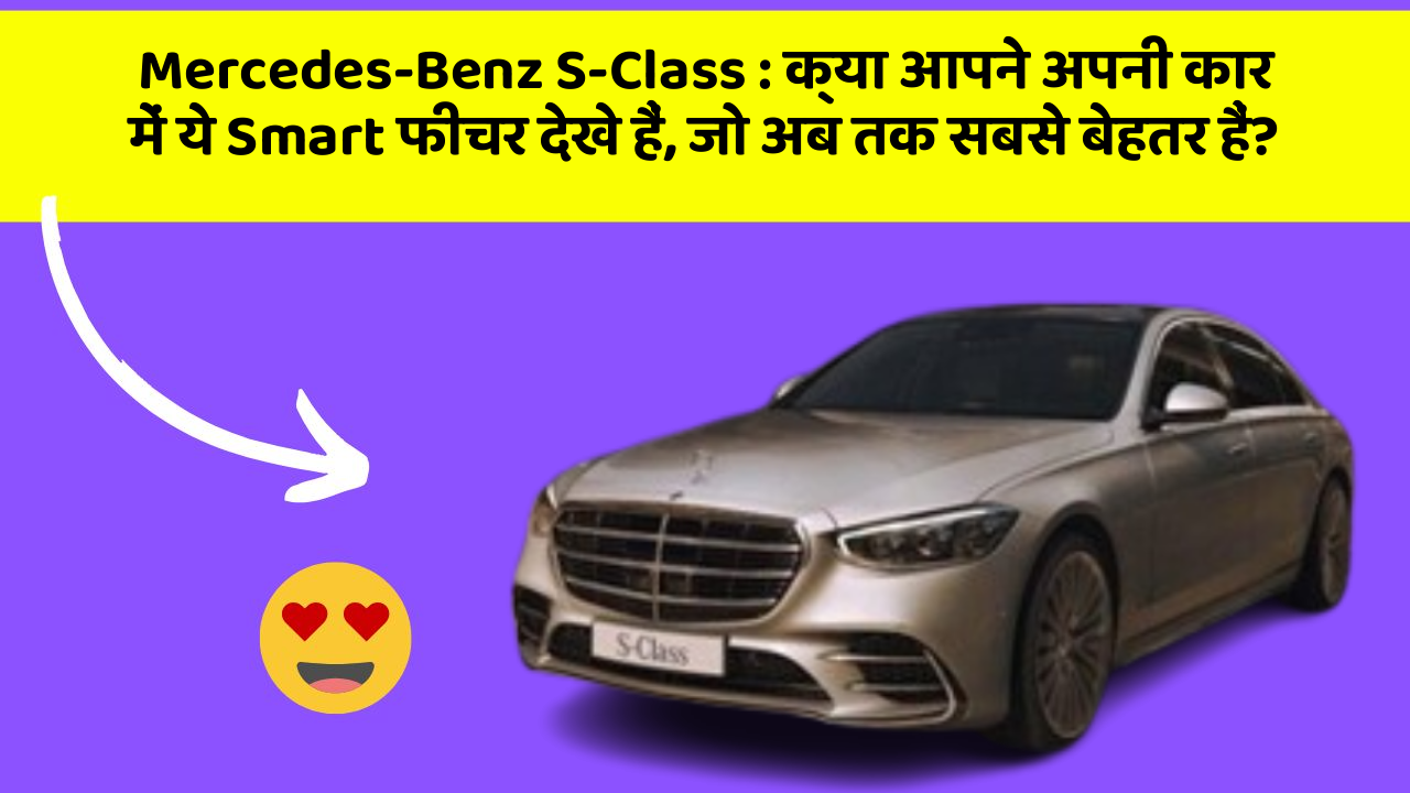 Mercedes-Benz S-Class: क्या आपने अपनी कार में ये Smart फीचर देखे हैं, जो अब तक सबसे बेहतर हैं?