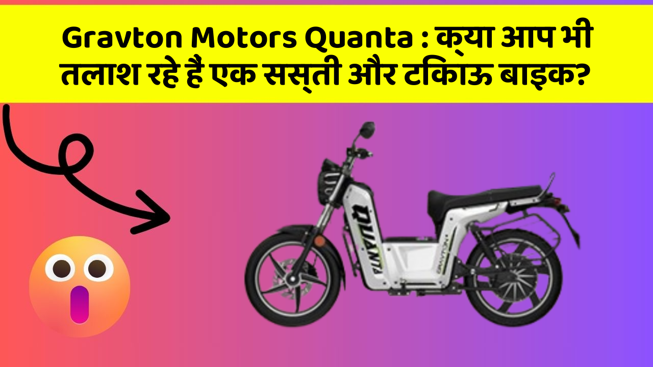 Gravton Motors Quanta : क्या आप भी तलाश रहे हैं एक सस्ती और टिकाऊ बाइक?