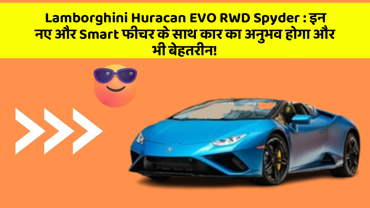 Lamborghini Huracan EVO RWD Spyder: इन नए और Smart फीचर के साथ कार का अनुभव होगा और भी बेहतरीन!