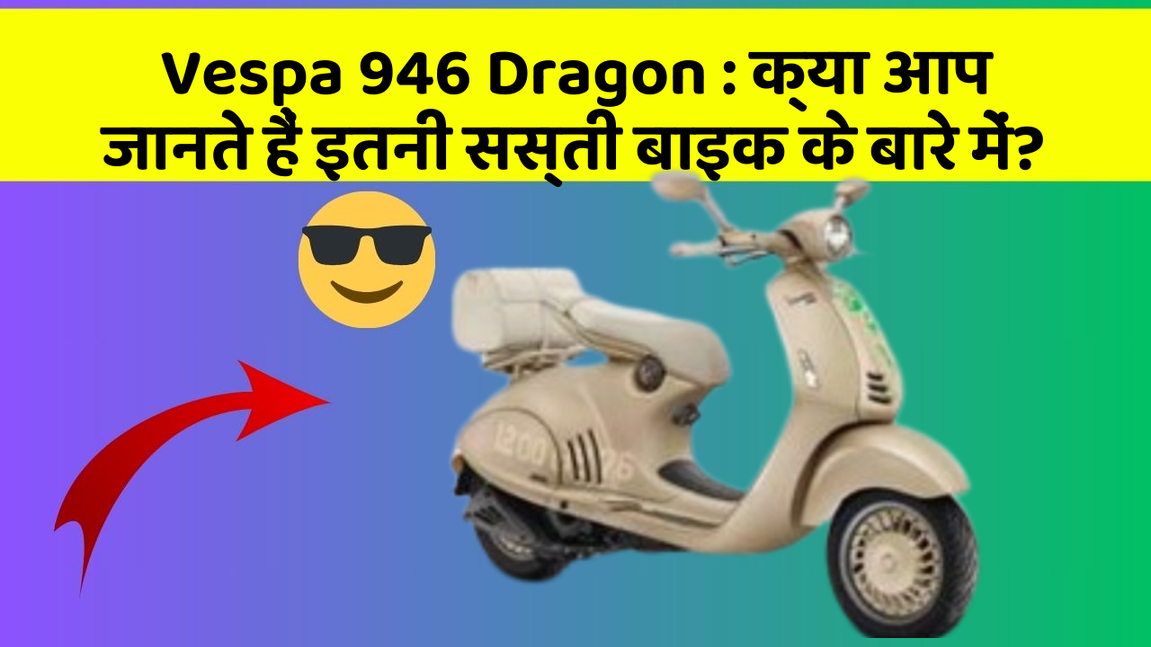 Vespa 946 Dragon: क्या आप जानते हैं इतनी सस्ती बाइक के बारे में?