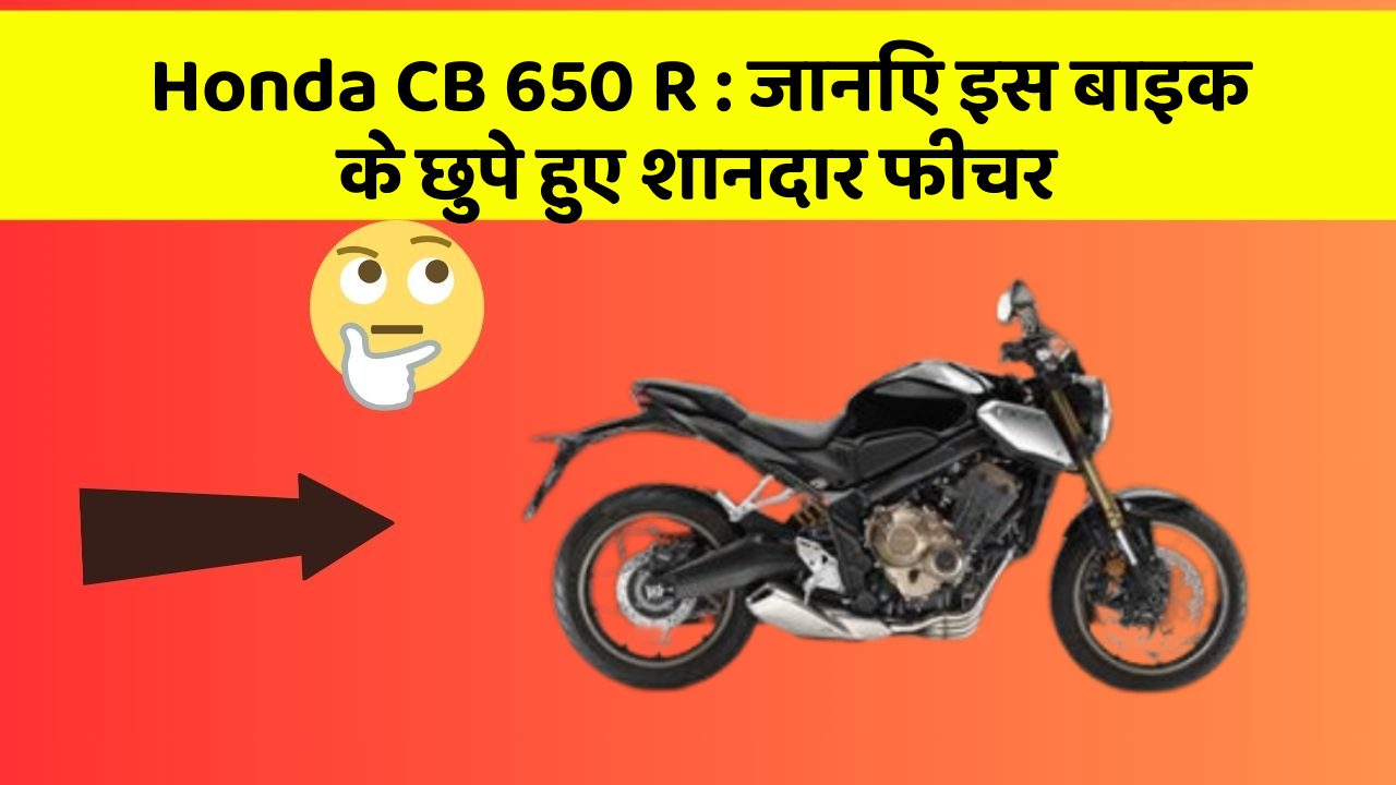 Honda CB 650 R: जानिए इस बाइक के छुपे हुए शानदार फीचर