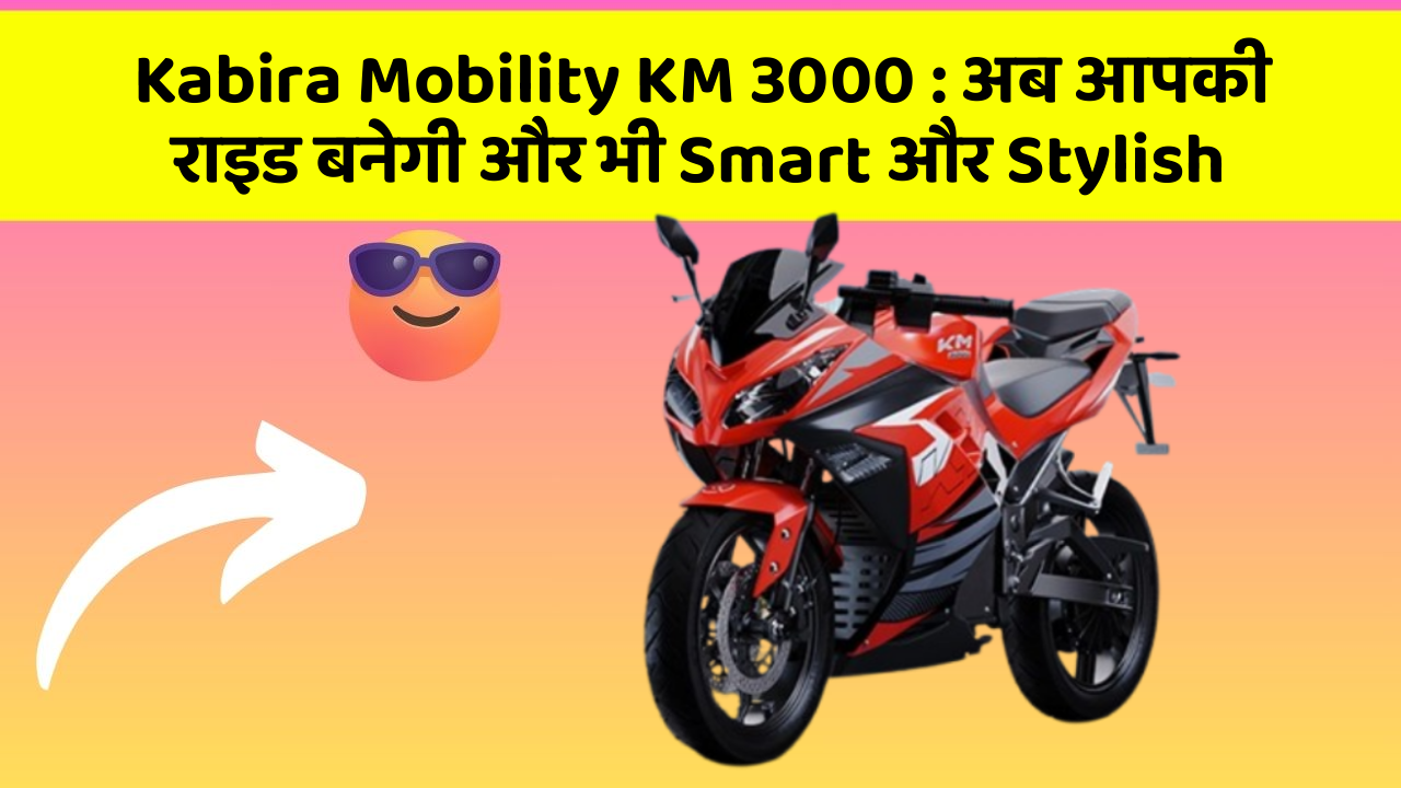 Kabira Mobility KM 3000 : अब आपकी राइड बनेगी और भी Smart और Stylish
