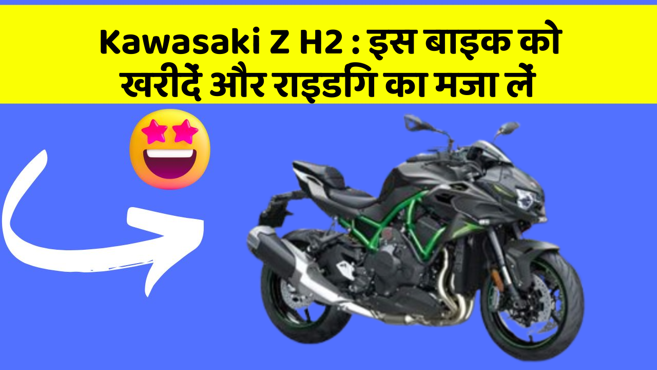Kawasaki Z H2: इस बाइक को खरीदें और राइडिंग का मजा लें