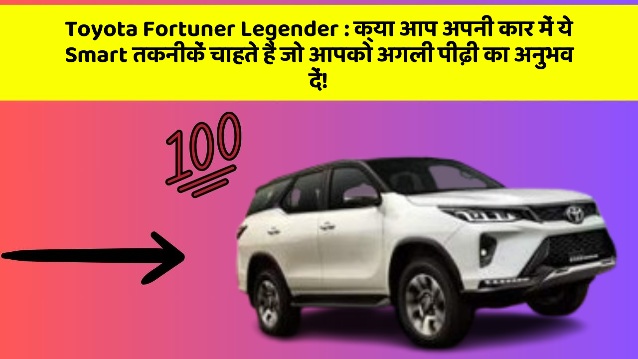 Toyota Fortuner Legender: क्या आप अपनी कार में ये Smart तकनीकें चाहते हैं जो आपको अगली पीढ़ी का अनुभव दें!