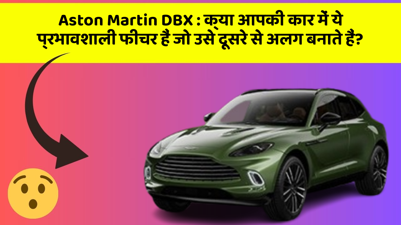 Aston Martin DBX : क्या आपकी कार में ये प्रभावशाली फीचर हैं जो उसे दूसरे से अलग बनाते हैं?