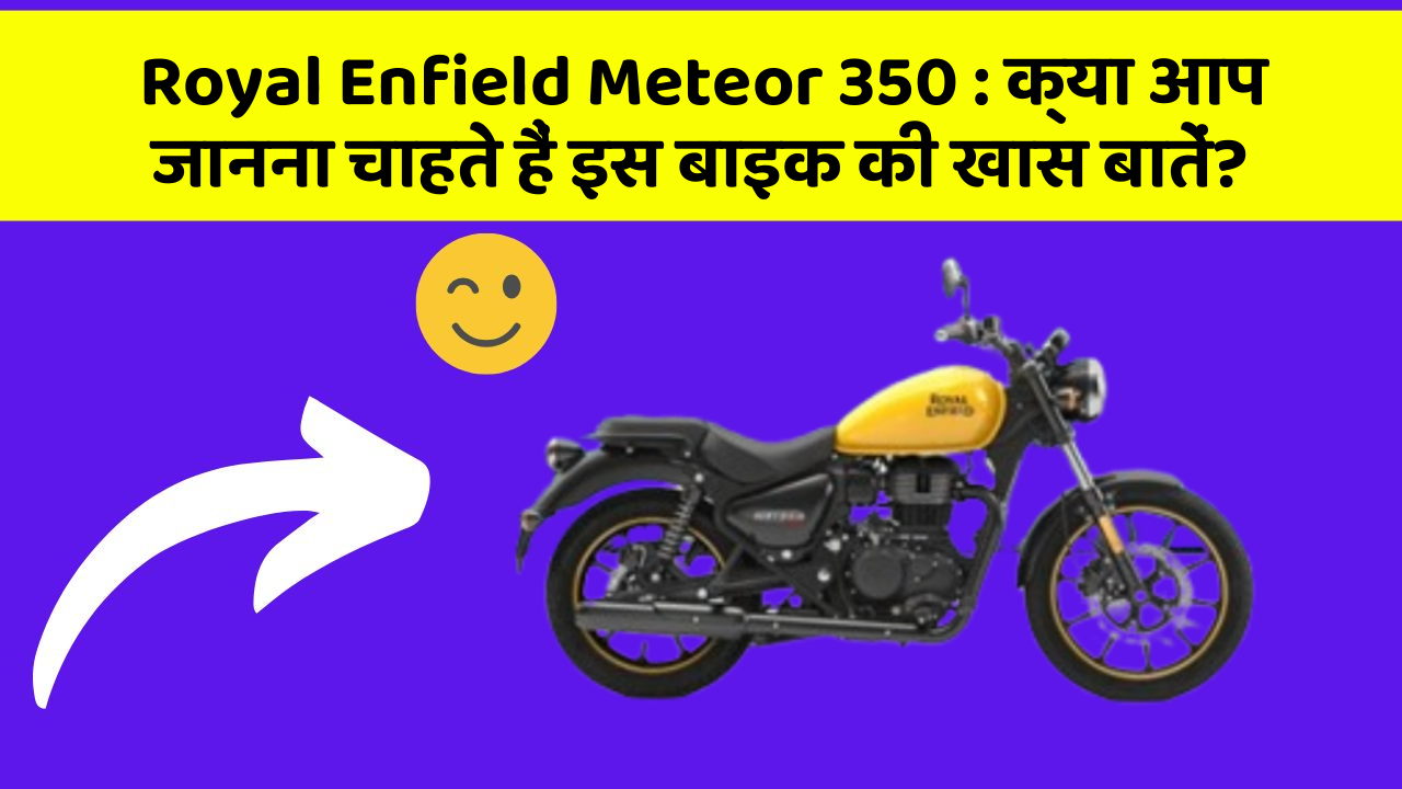 Royal Enfield Meteor 350: क्या आप जानना चाहते हैं इस बाइक की खास बातें?
