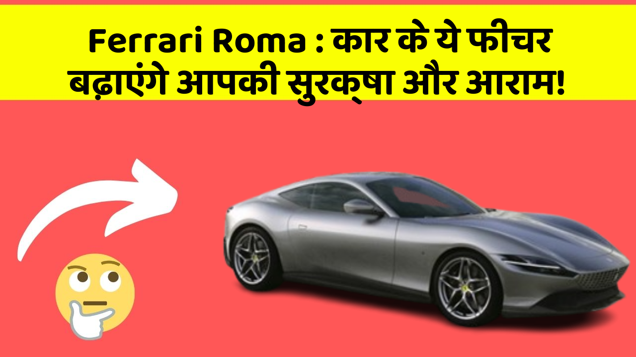 Ferrari Roma : कार के ये फीचर बढ़ाएंगे आपकी सुरक्षा और आराम!