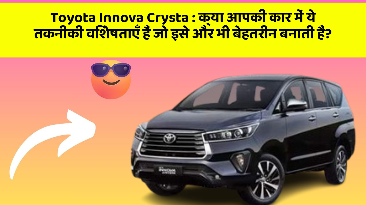 Toyota Innova Crysta : क्या आपकी कार में ये तकनीकी विशेषताएँ हैं जो इसे और भी बेहतरीन बनाती हैं?