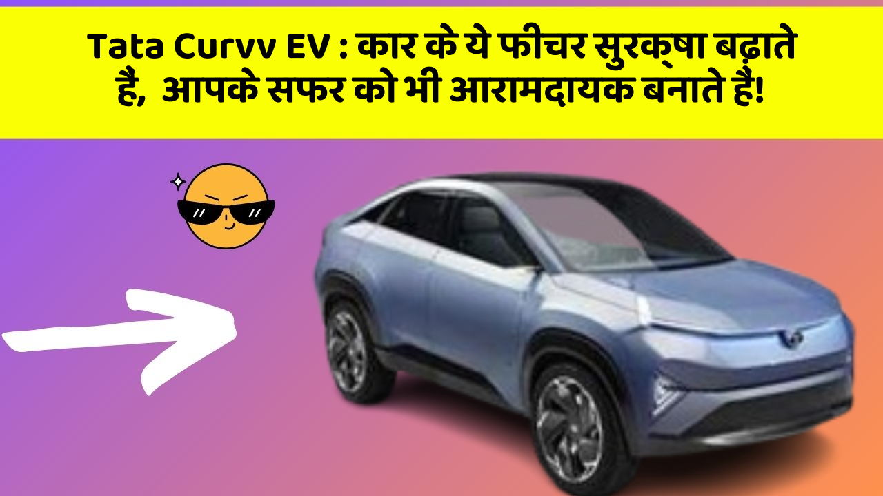 Tata Curvv EV: कार के ये फीचर सुरक्षा बढ़ाते हैं,  आपके सफर को भी आरामदायक बनाते हैं!