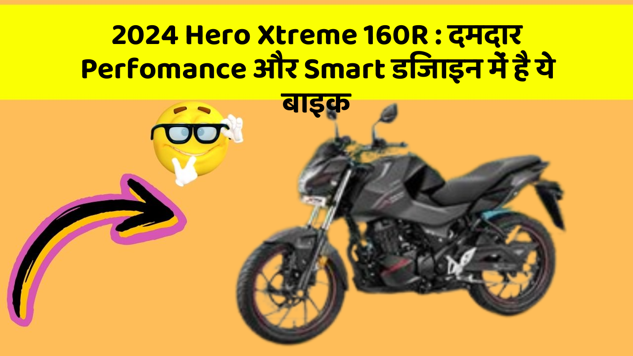 2024 Hero Xtreme 160R: दमदार Perfomance और Smart डिजाइन में है ये बाइक