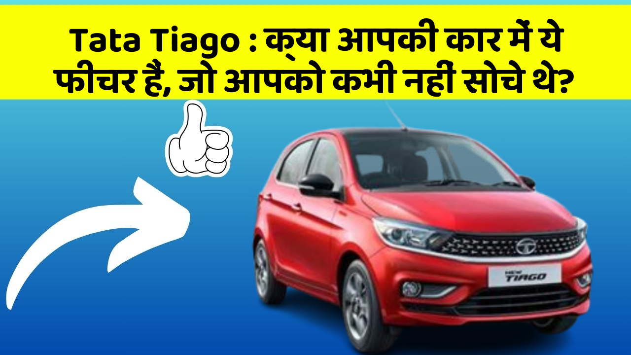 Tata Tiago: क्या आपकी कार में ये फीचर हैं, जो आपको कभी नहीं सोचे थे?