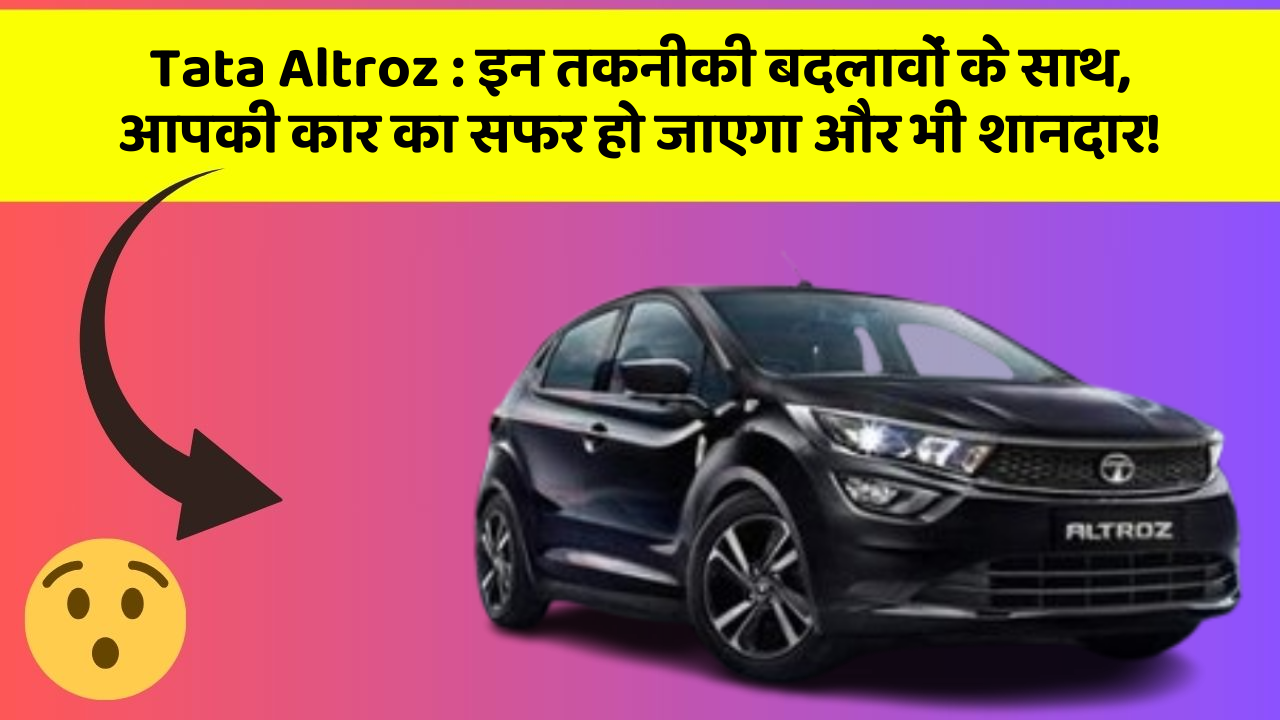 Tata Altroz: इन तकनीकी बदलावों के साथ, आपकी कार का सफर हो जाएगा और भी शानदार!