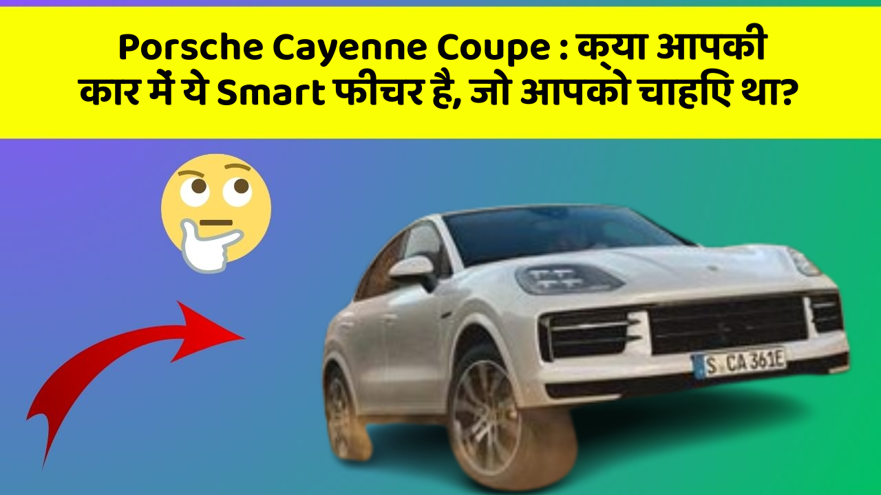 Porsche Cayenne Coupe: क्या आपकी कार में ये Smart फीचर है, जो आपको चाहिए था?