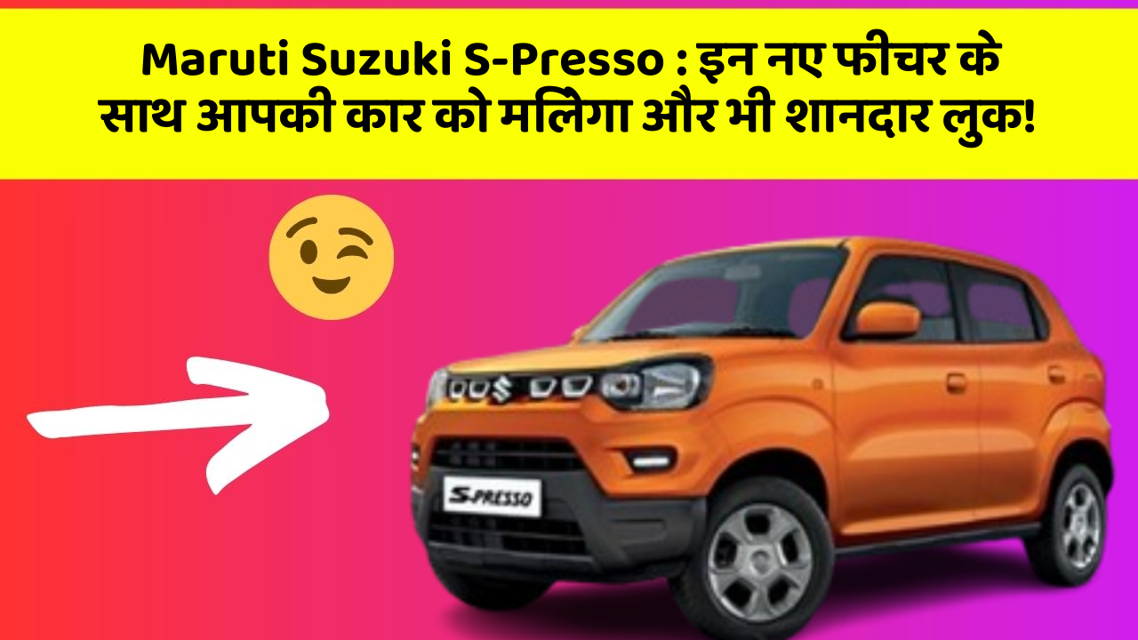 Maruti Suzuki S-Presso : इन नए फीचर के साथ आपकी कार को मिलेगा और भी शानदार लुक!
