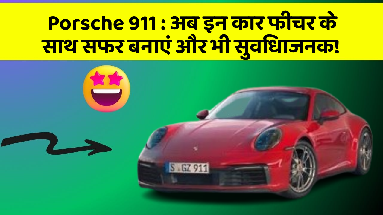 Porsche 911: अब इन कार फीचर के साथ सफर बनाएं और भी सुविधाजनक!