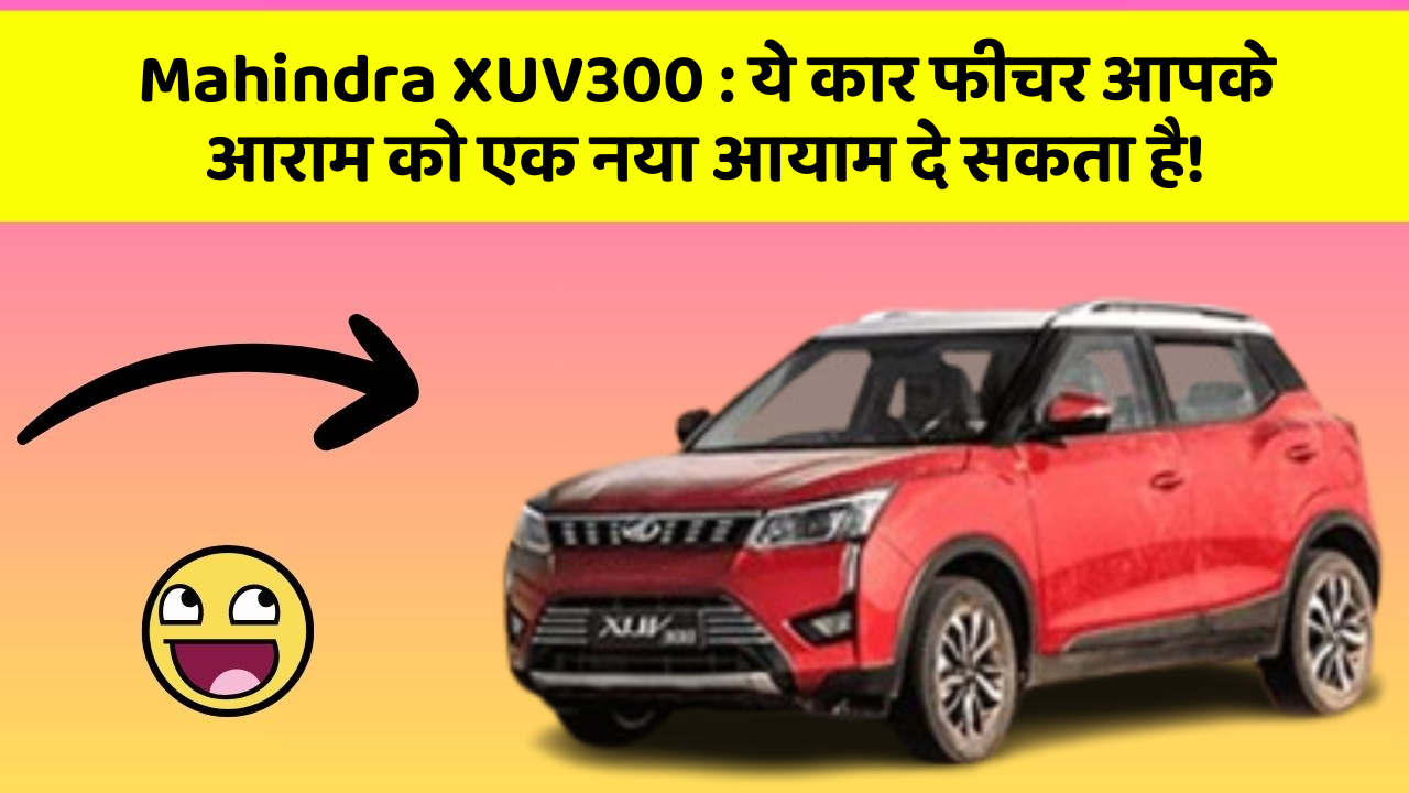 Mahindra XUV300:ये कार फीचर आपके आराम को एक नया आयाम दे सकता है!