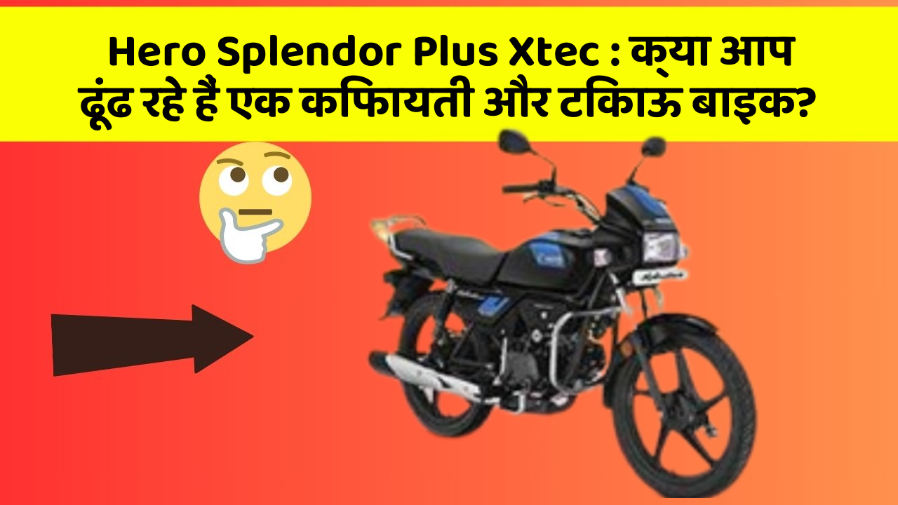 Hero Splendor Plus Xtec: क्या आप ढूंढ रहे हैं एक किफायती और टिकाऊ बाइक?