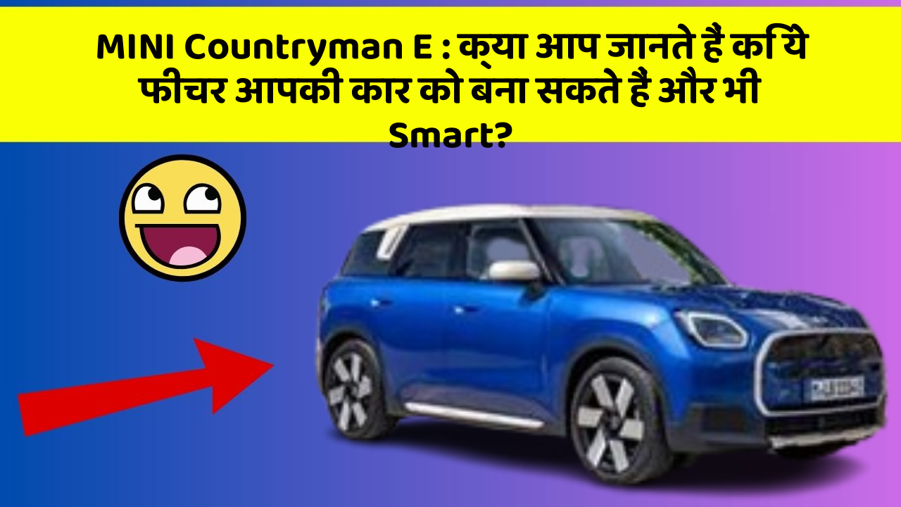 MINI Countryman E: क्या आप जानते हैं कि ये फीचर आपकी कार को बना सकते हैं और भी Smart?