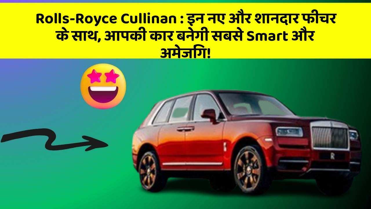 Rolls-Royce Cullinan : इन नए और शानदार फीचर के साथ, आपकी कार बनेगी सबसे Smart और अमेजिंग!