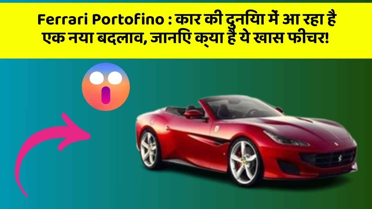 Ferrari Portofino : कार की दुनिया में आ रहा है एक नया बदलाव, जानिए क्या है ये खास फीचर!
