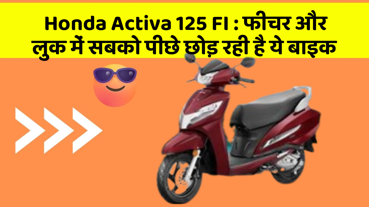 Honda Activa 125 FI : फीचर और लुक में सबको पीछे छोड़ रही है ये बाइक
