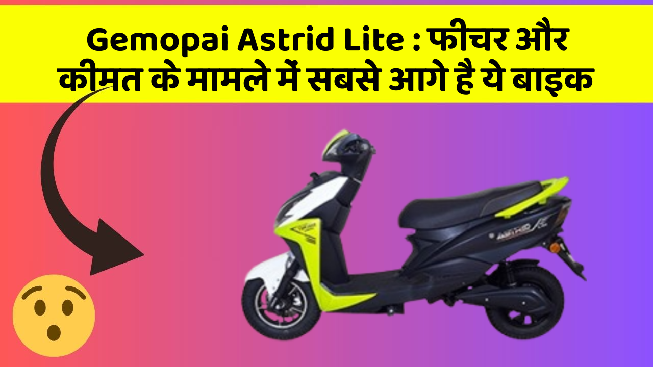 Gemopai Astrid Lite : फीचर और कीमत के मामले में सबसे आगे है ये बाइक