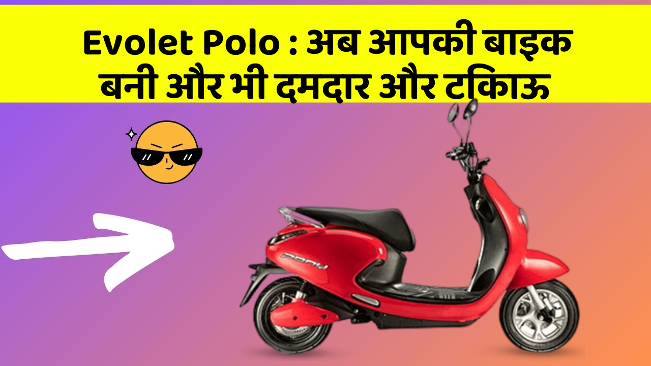 Evolet Polo: अब आपकी बाइक बनी और भी दमदार और टिकाऊ