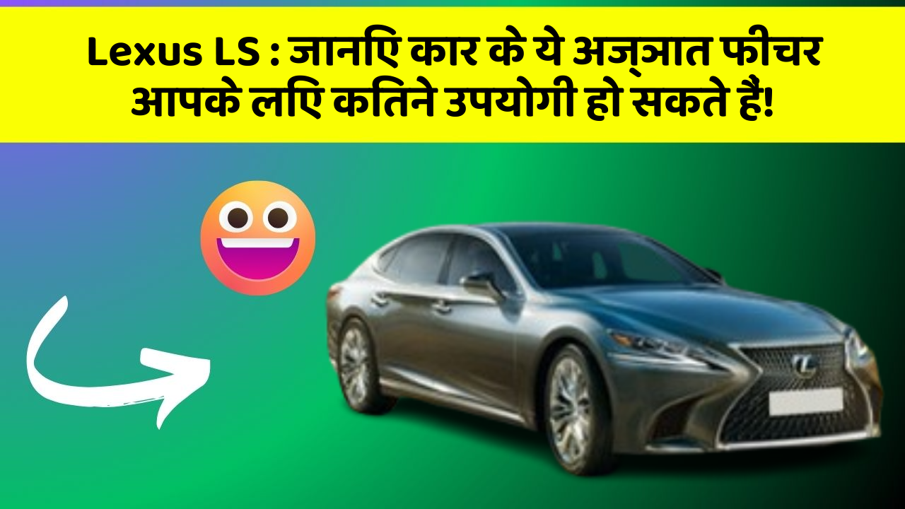 Lexus LS: जानिए कार के ये अज्ञात फीचर आपके लिए कितने उपयोगी हो सकते हैं!