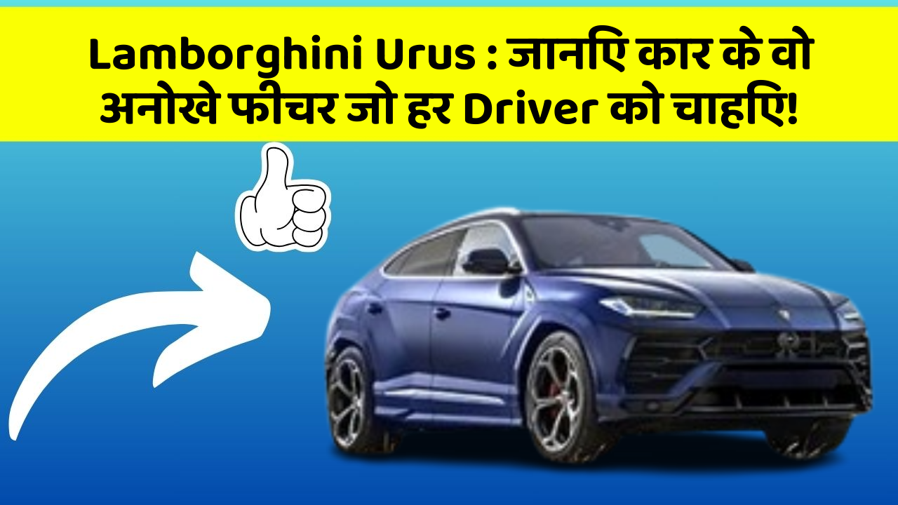 Lamborghini Urus : जानिए कार के वो अनोखे फीचर जो हर Driver को चाहिए!