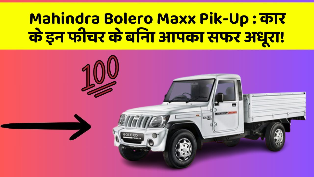 Mahindra Bolero Maxx Pik-Up : कार के इन फीचर के बिना आपका सफर अधूरा!