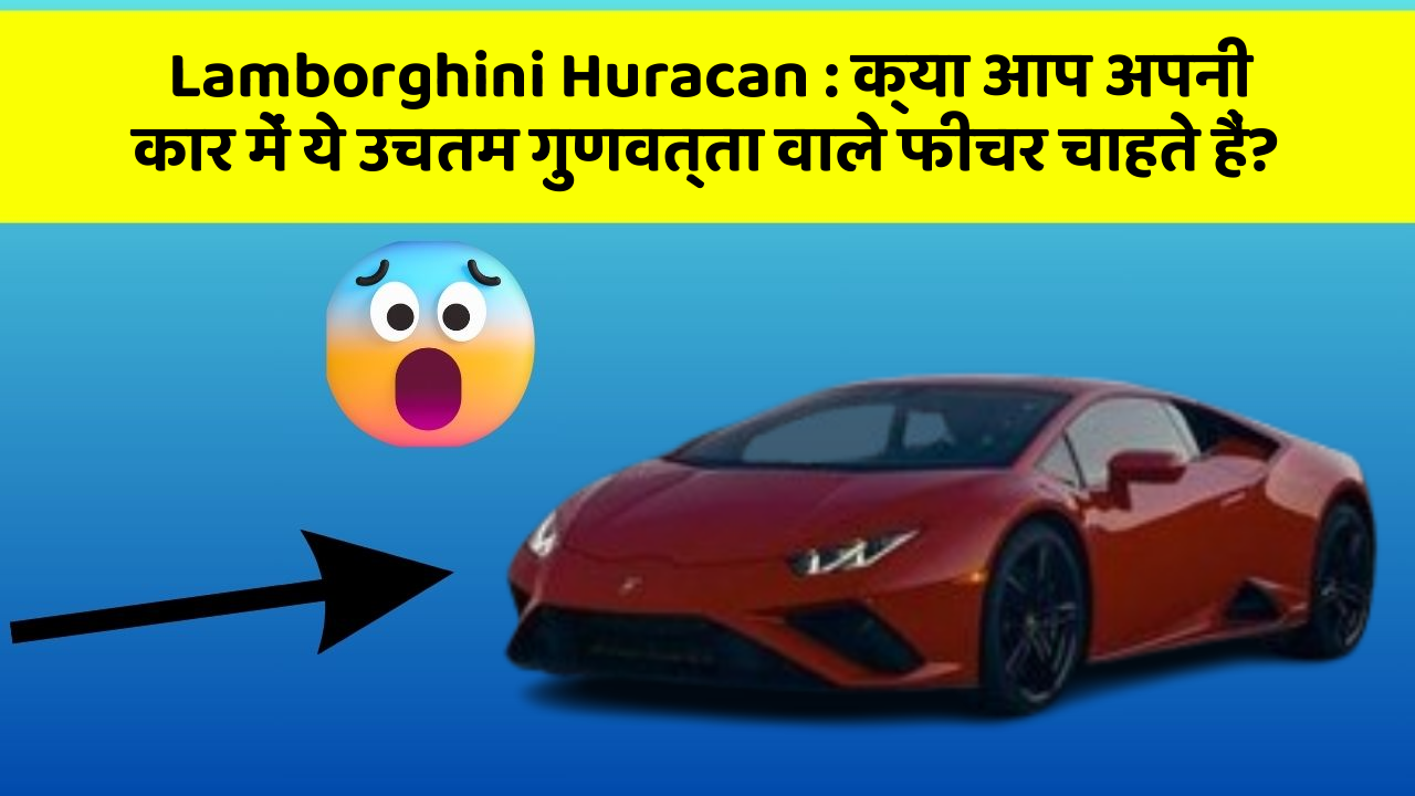 Lamborghini Huracan : क्या आप अपनी कार में ये उचतम गुणवत्ता वाले फीचर चाहते हैं?