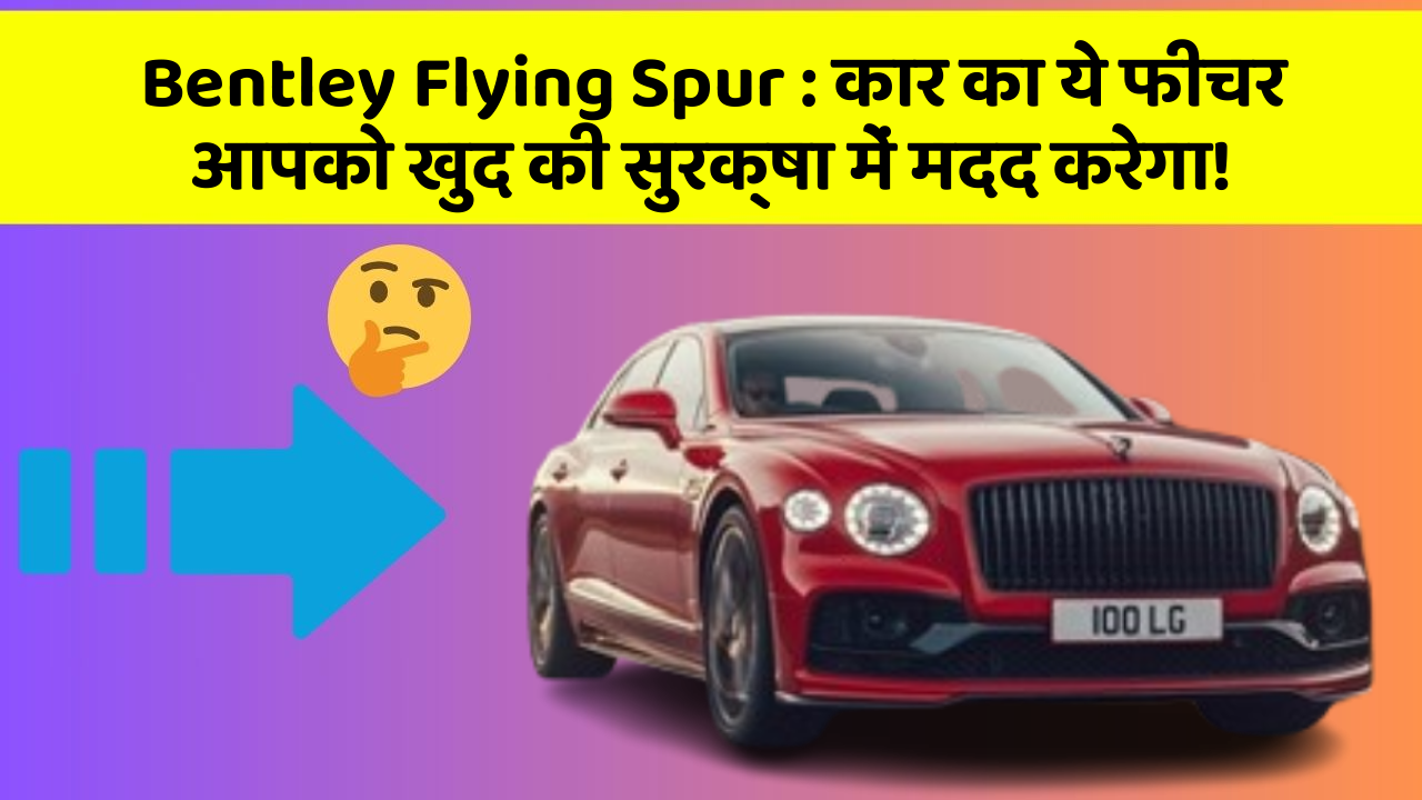 Bentley Flying Spur: कार का ये फीचर आपको खुद की सुरक्षा में मदद करेगा!