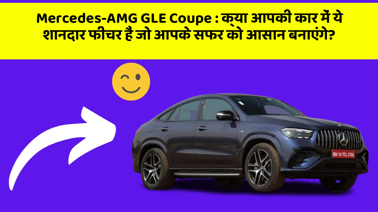 Mercedes-AMG GLE Coupe : क्या आपकी कार में ये शानदार फीचर हैं जो आपके सफर को आसान बनाएंगे?