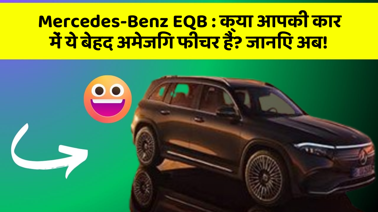 Mercedes-Benz EQB: क्या आपकी कार में ये बेहद अमेजिंग फीचर हैं? जानिए अब!